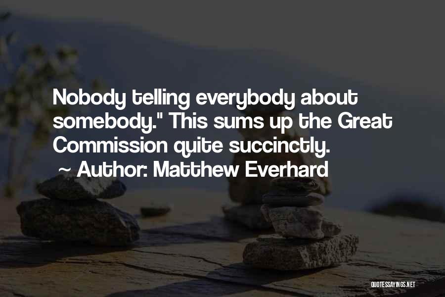 Matthew Everhard Quotes: Nobody Telling Everybody About Somebody. This Sums Up The Great Commission Quite Succinctly.