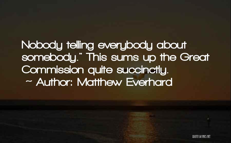 Matthew Everhard Quotes: Nobody Telling Everybody About Somebody. This Sums Up The Great Commission Quite Succinctly.