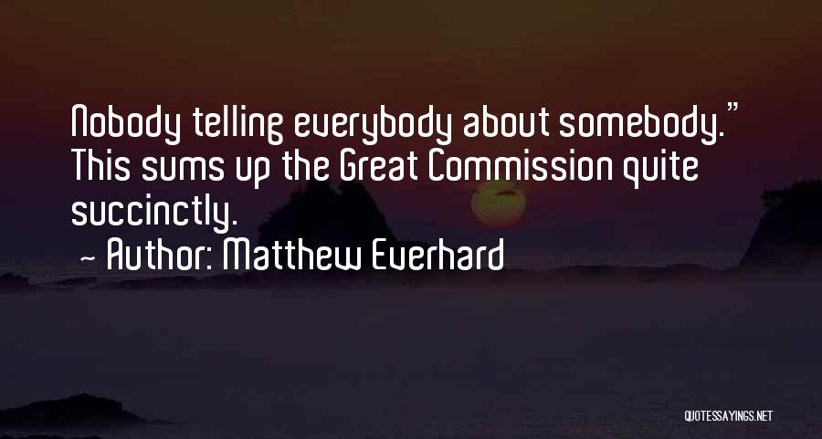Matthew Everhard Quotes: Nobody Telling Everybody About Somebody. This Sums Up The Great Commission Quite Succinctly.