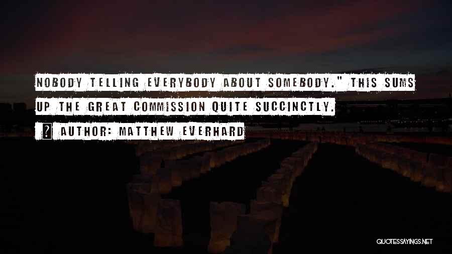 Matthew Everhard Quotes: Nobody Telling Everybody About Somebody. This Sums Up The Great Commission Quite Succinctly.