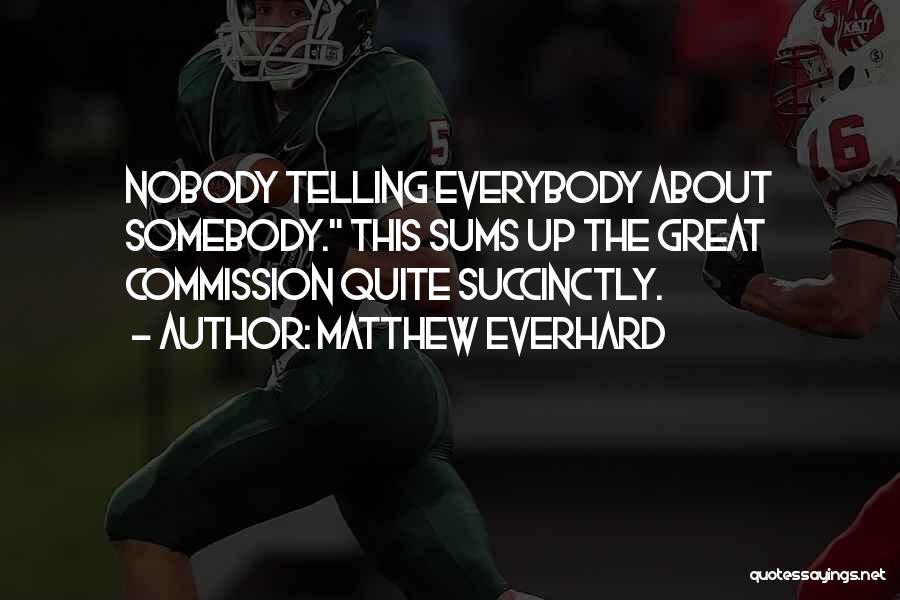 Matthew Everhard Quotes: Nobody Telling Everybody About Somebody. This Sums Up The Great Commission Quite Succinctly.