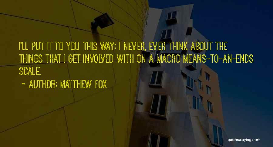 Matthew Fox Quotes: I'll Put It To You This Way: I Never, Ever Think About The Things That I Get Involved With On