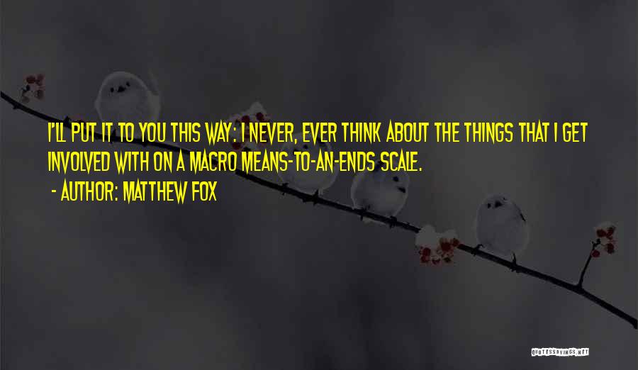 Matthew Fox Quotes: I'll Put It To You This Way: I Never, Ever Think About The Things That I Get Involved With On