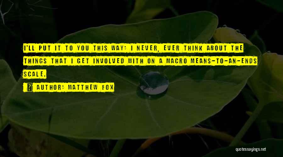 Matthew Fox Quotes: I'll Put It To You This Way: I Never, Ever Think About The Things That I Get Involved With On