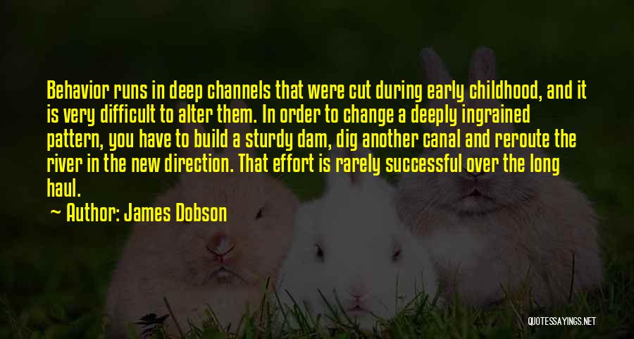 James Dobson Quotes: Behavior Runs In Deep Channels That Were Cut During Early Childhood, And It Is Very Difficult To Alter Them. In