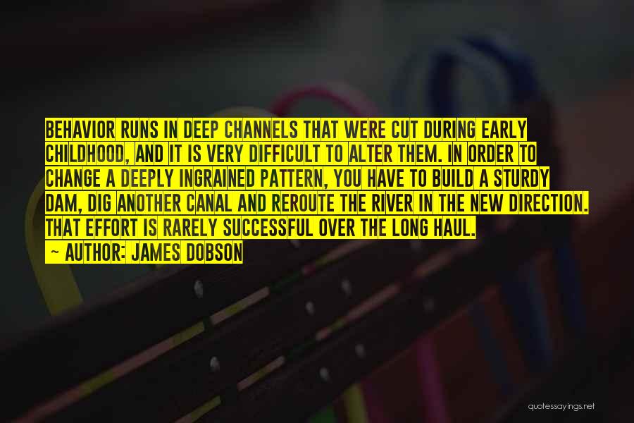 James Dobson Quotes: Behavior Runs In Deep Channels That Were Cut During Early Childhood, And It Is Very Difficult To Alter Them. In