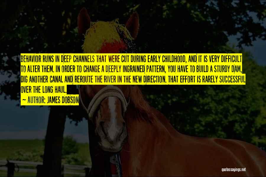 James Dobson Quotes: Behavior Runs In Deep Channels That Were Cut During Early Childhood, And It Is Very Difficult To Alter Them. In