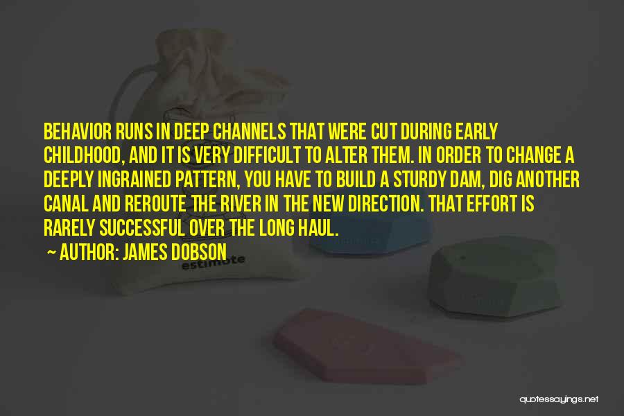 James Dobson Quotes: Behavior Runs In Deep Channels That Were Cut During Early Childhood, And It Is Very Difficult To Alter Them. In