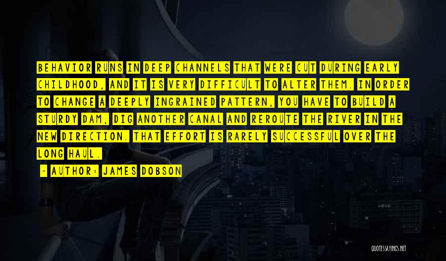 James Dobson Quotes: Behavior Runs In Deep Channels That Were Cut During Early Childhood, And It Is Very Difficult To Alter Them. In