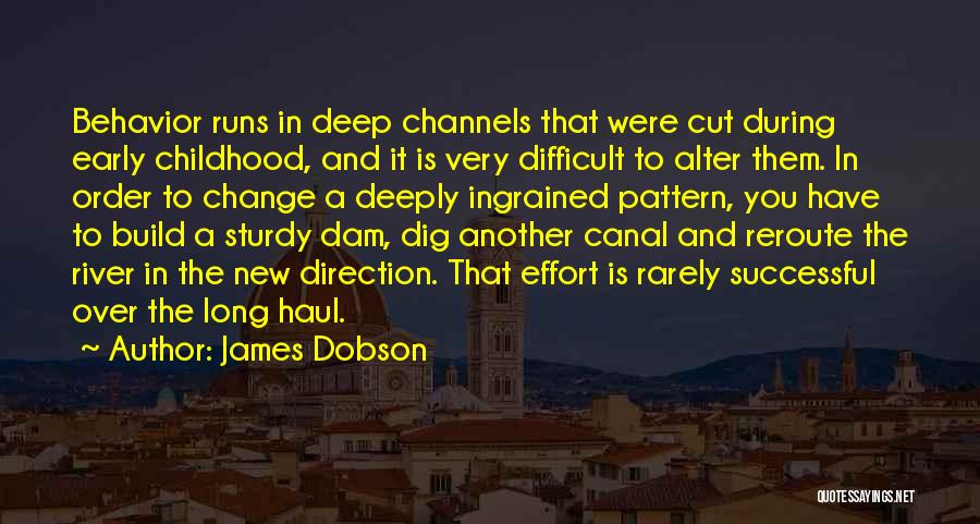 James Dobson Quotes: Behavior Runs In Deep Channels That Were Cut During Early Childhood, And It Is Very Difficult To Alter Them. In