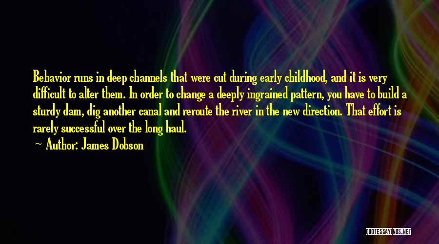 James Dobson Quotes: Behavior Runs In Deep Channels That Were Cut During Early Childhood, And It Is Very Difficult To Alter Them. In