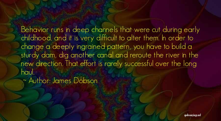 James Dobson Quotes: Behavior Runs In Deep Channels That Were Cut During Early Childhood, And It Is Very Difficult To Alter Them. In