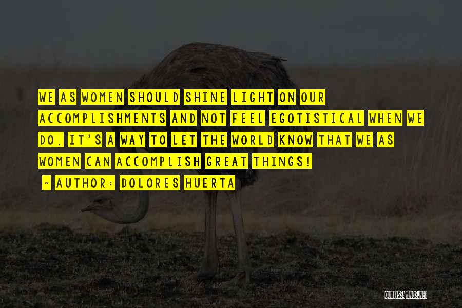 Dolores Huerta Quotes: We As Women Should Shine Light On Our Accomplishments And Not Feel Egotistical When We Do. It's A Way To