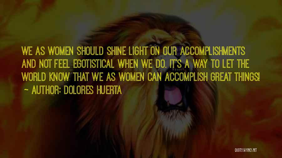 Dolores Huerta Quotes: We As Women Should Shine Light On Our Accomplishments And Not Feel Egotistical When We Do. It's A Way To