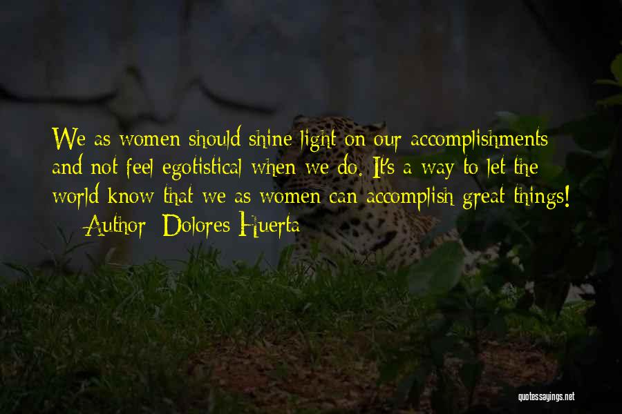 Dolores Huerta Quotes: We As Women Should Shine Light On Our Accomplishments And Not Feel Egotistical When We Do. It's A Way To