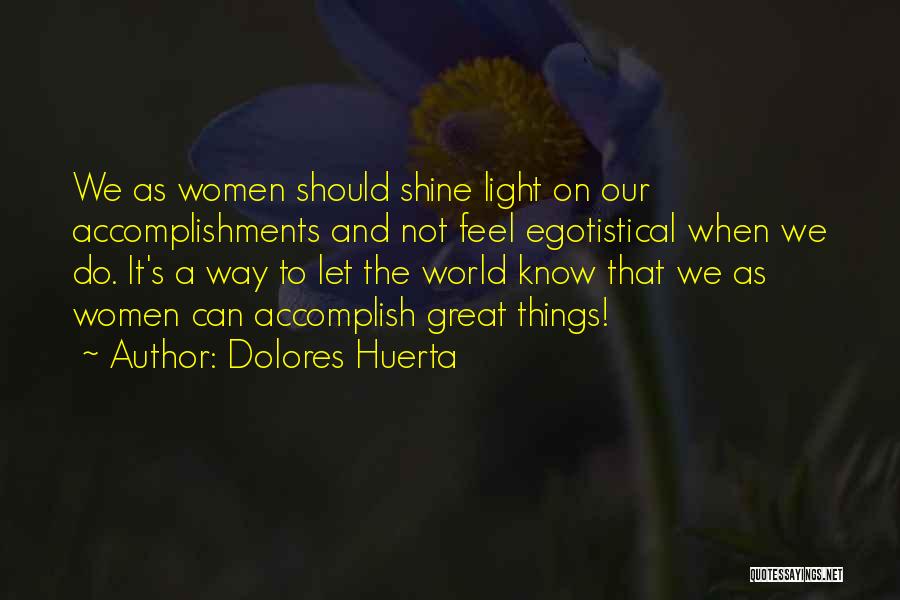 Dolores Huerta Quotes: We As Women Should Shine Light On Our Accomplishments And Not Feel Egotistical When We Do. It's A Way To