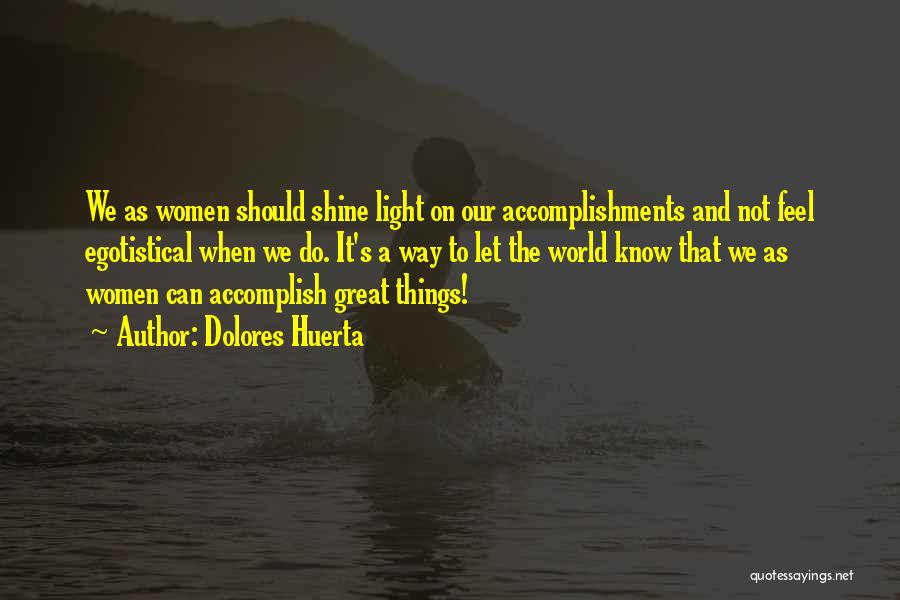 Dolores Huerta Quotes: We As Women Should Shine Light On Our Accomplishments And Not Feel Egotistical When We Do. It's A Way To