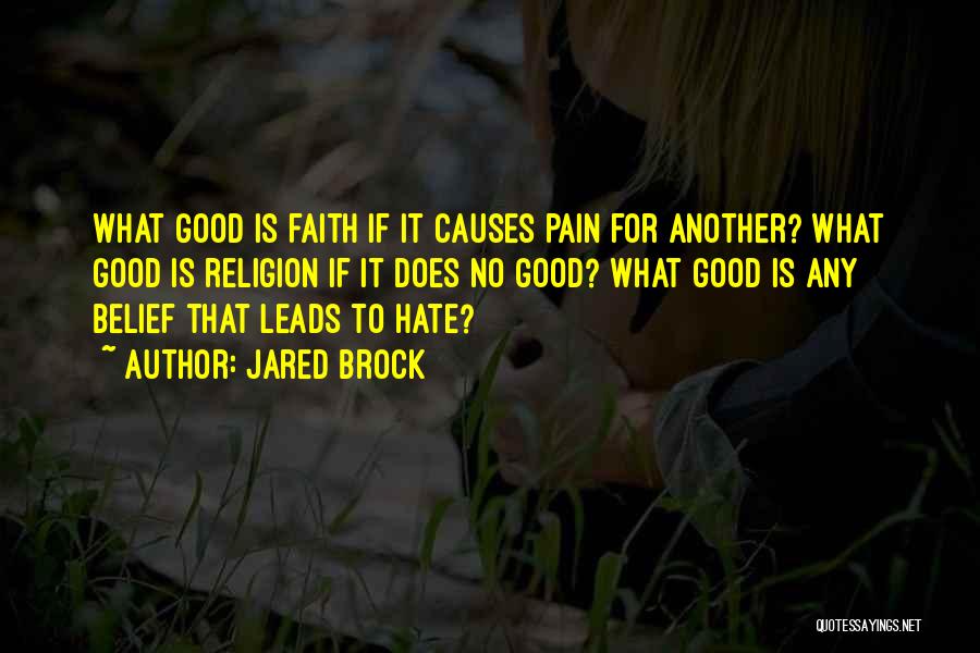 Jared Brock Quotes: What Good Is Faith If It Causes Pain For Another? What Good Is Religion If It Does No Good? What