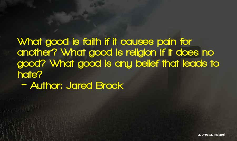 Jared Brock Quotes: What Good Is Faith If It Causes Pain For Another? What Good Is Religion If It Does No Good? What