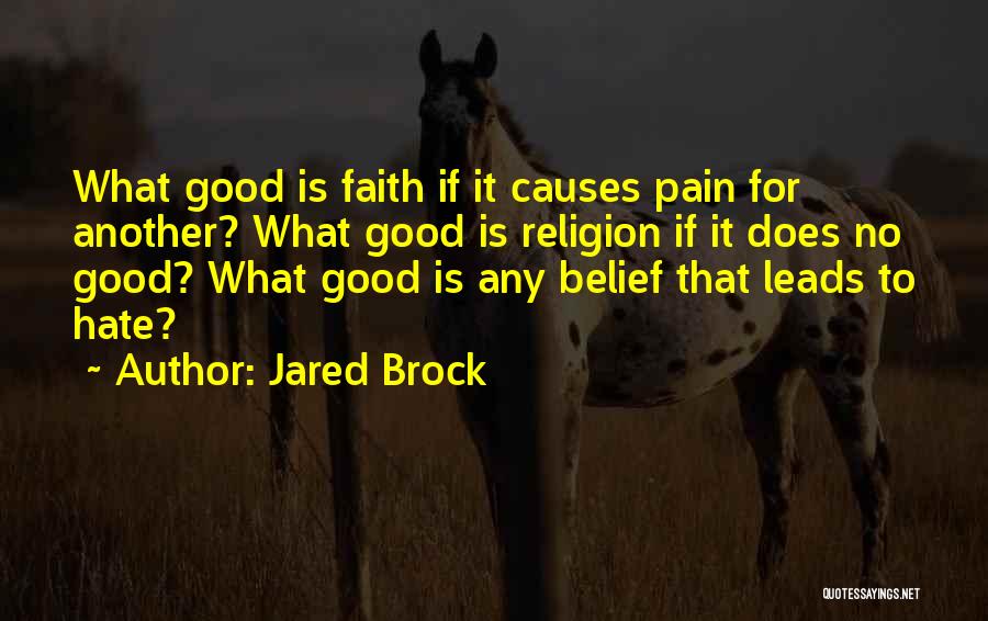 Jared Brock Quotes: What Good Is Faith If It Causes Pain For Another? What Good Is Religion If It Does No Good? What