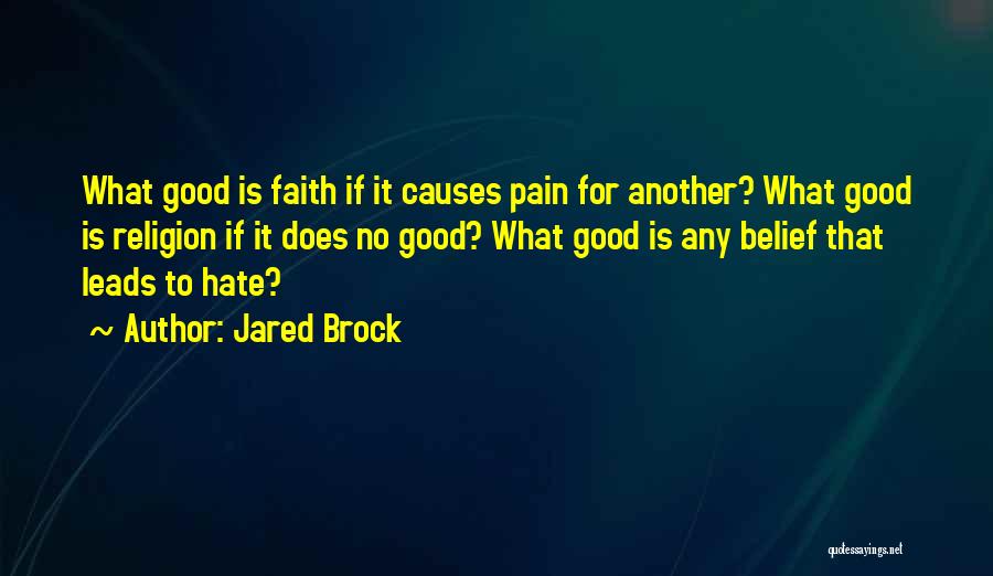 Jared Brock Quotes: What Good Is Faith If It Causes Pain For Another? What Good Is Religion If It Does No Good? What