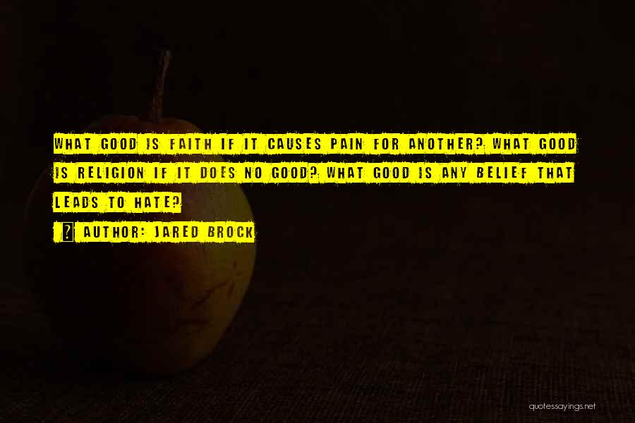 Jared Brock Quotes: What Good Is Faith If It Causes Pain For Another? What Good Is Religion If It Does No Good? What