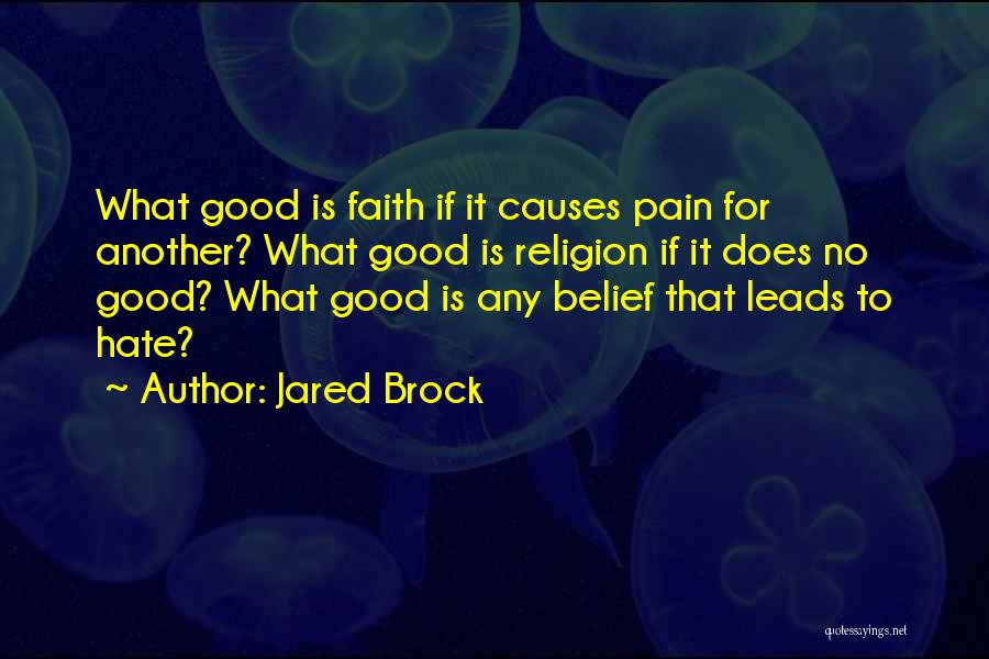 Jared Brock Quotes: What Good Is Faith If It Causes Pain For Another? What Good Is Religion If It Does No Good? What