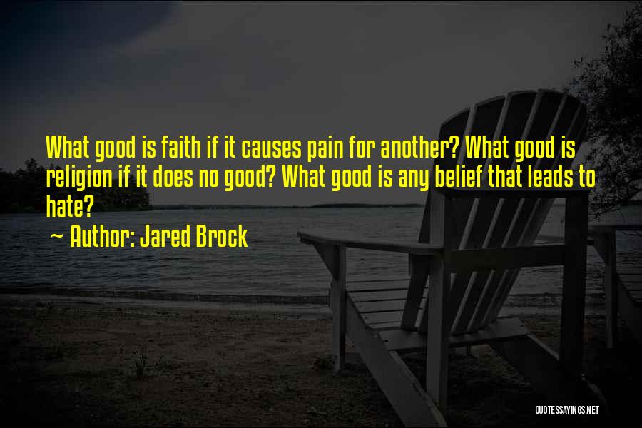 Jared Brock Quotes: What Good Is Faith If It Causes Pain For Another? What Good Is Religion If It Does No Good? What