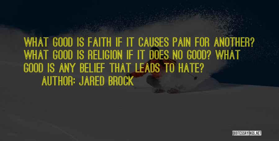 Jared Brock Quotes: What Good Is Faith If It Causes Pain For Another? What Good Is Religion If It Does No Good? What