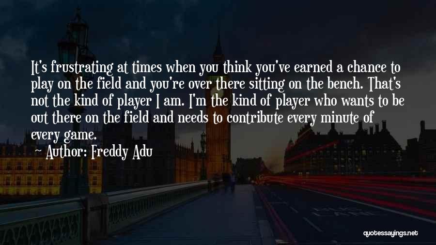 Freddy Adu Quotes: It's Frustrating At Times When You Think You've Earned A Chance To Play On The Field And You're Over There