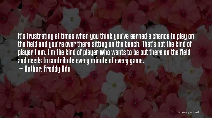 Freddy Adu Quotes: It's Frustrating At Times When You Think You've Earned A Chance To Play On The Field And You're Over There