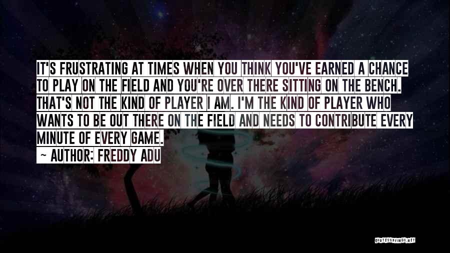 Freddy Adu Quotes: It's Frustrating At Times When You Think You've Earned A Chance To Play On The Field And You're Over There