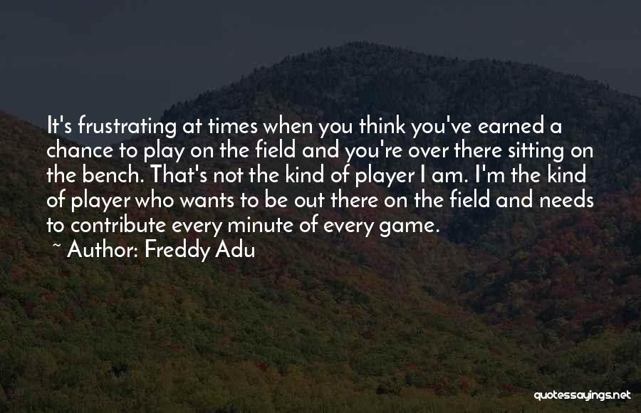 Freddy Adu Quotes: It's Frustrating At Times When You Think You've Earned A Chance To Play On The Field And You're Over There