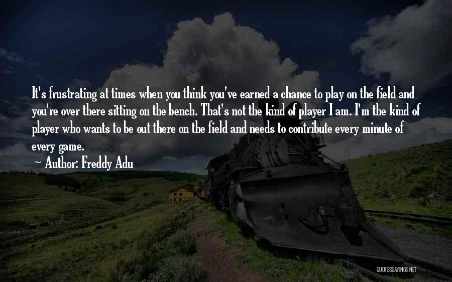 Freddy Adu Quotes: It's Frustrating At Times When You Think You've Earned A Chance To Play On The Field And You're Over There