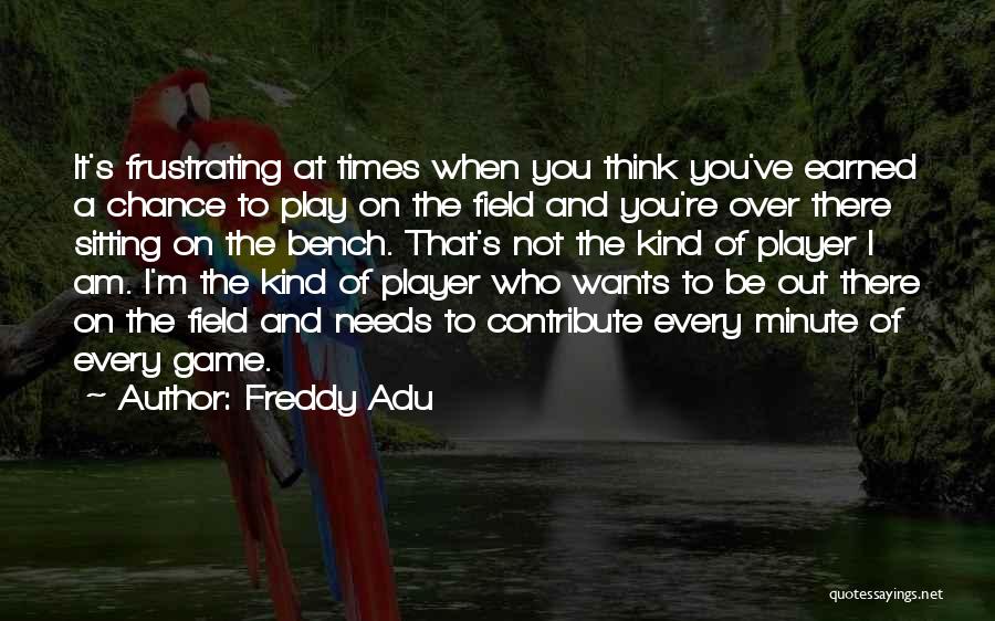 Freddy Adu Quotes: It's Frustrating At Times When You Think You've Earned A Chance To Play On The Field And You're Over There