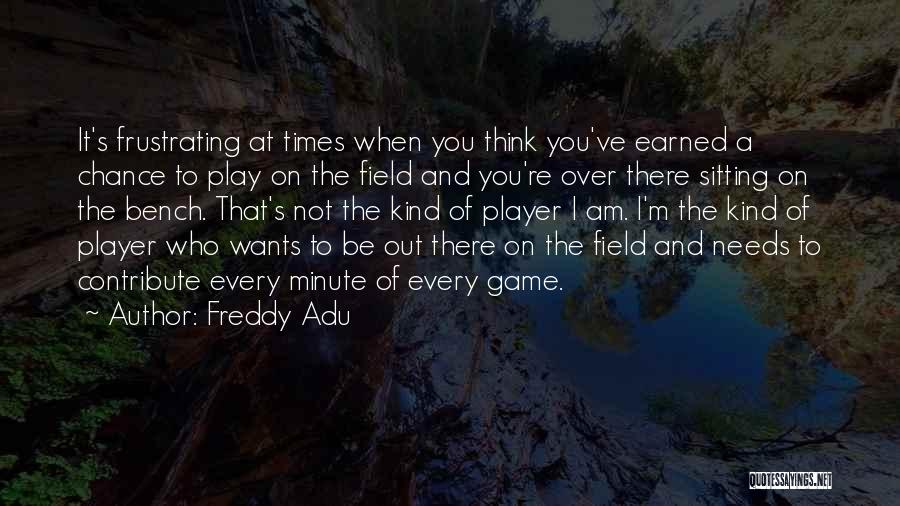 Freddy Adu Quotes: It's Frustrating At Times When You Think You've Earned A Chance To Play On The Field And You're Over There