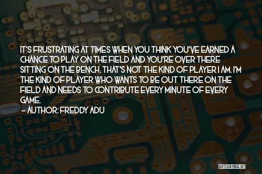 Freddy Adu Quotes: It's Frustrating At Times When You Think You've Earned A Chance To Play On The Field And You're Over There