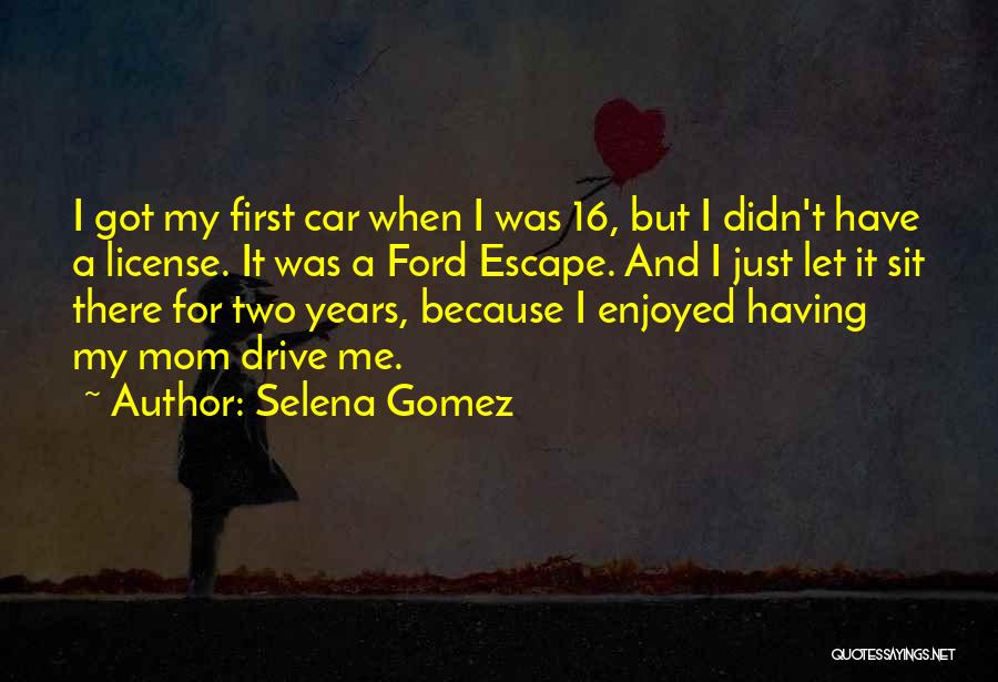 Selena Gomez Quotes: I Got My First Car When I Was 16, But I Didn't Have A License. It Was A Ford Escape.