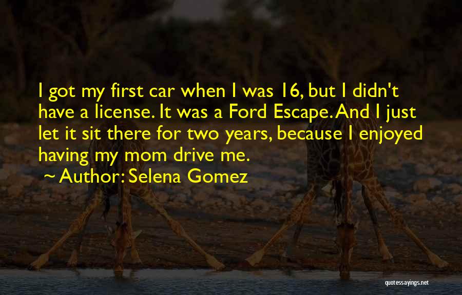 Selena Gomez Quotes: I Got My First Car When I Was 16, But I Didn't Have A License. It Was A Ford Escape.