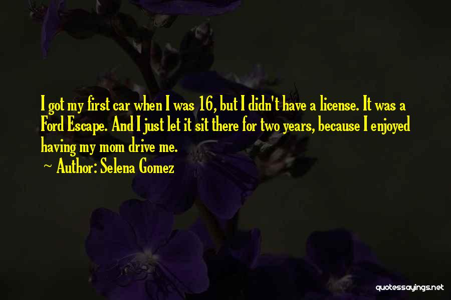 Selena Gomez Quotes: I Got My First Car When I Was 16, But I Didn't Have A License. It Was A Ford Escape.