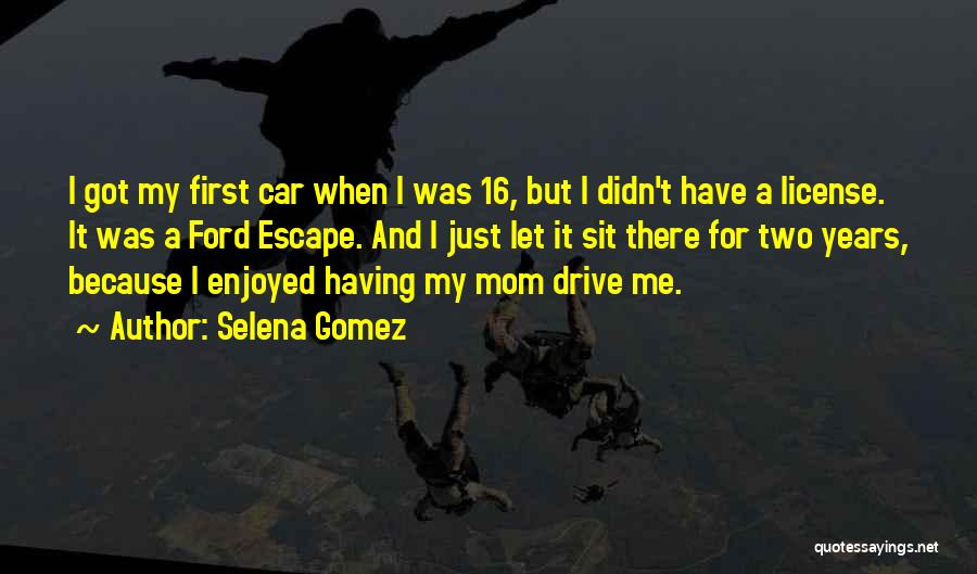 Selena Gomez Quotes: I Got My First Car When I Was 16, But I Didn't Have A License. It Was A Ford Escape.