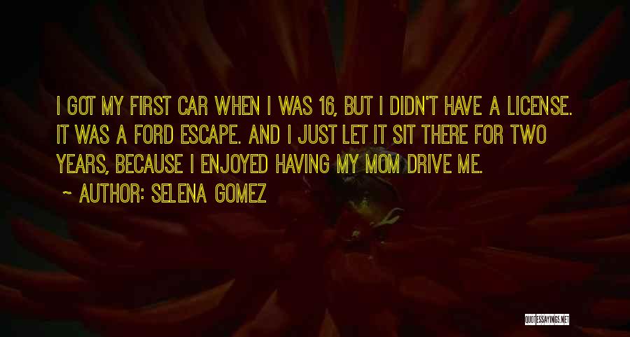 Selena Gomez Quotes: I Got My First Car When I Was 16, But I Didn't Have A License. It Was A Ford Escape.