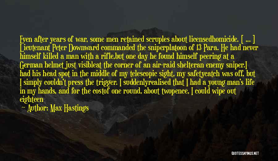 Max Hastings Quotes: Even After Years Of War, Some Men Retained Scruples About Licensedhomicide. [ ... ] Lieutenant Peter Downward Commanded The Sniperplatoon