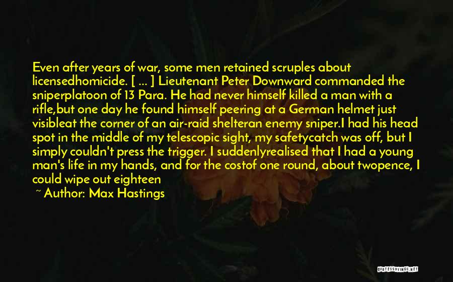 Max Hastings Quotes: Even After Years Of War, Some Men Retained Scruples About Licensedhomicide. [ ... ] Lieutenant Peter Downward Commanded The Sniperplatoon