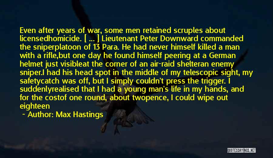 Max Hastings Quotes: Even After Years Of War, Some Men Retained Scruples About Licensedhomicide. [ ... ] Lieutenant Peter Downward Commanded The Sniperplatoon