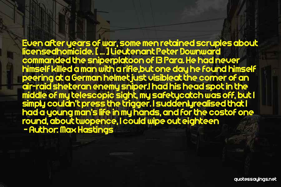 Max Hastings Quotes: Even After Years Of War, Some Men Retained Scruples About Licensedhomicide. [ ... ] Lieutenant Peter Downward Commanded The Sniperplatoon