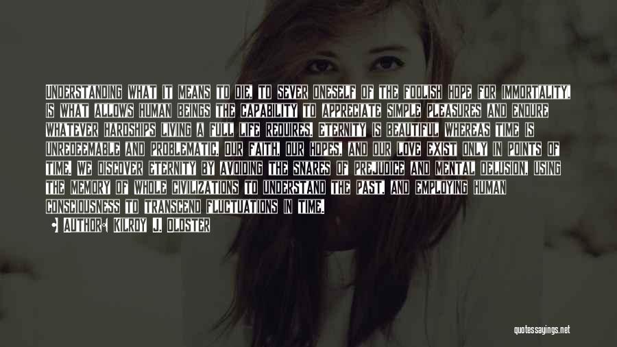 Kilroy J. Oldster Quotes: Understanding What It Means To Die, To Sever Oneself Of The Foolish Hope For Immortality, Is What Allows Human Beings