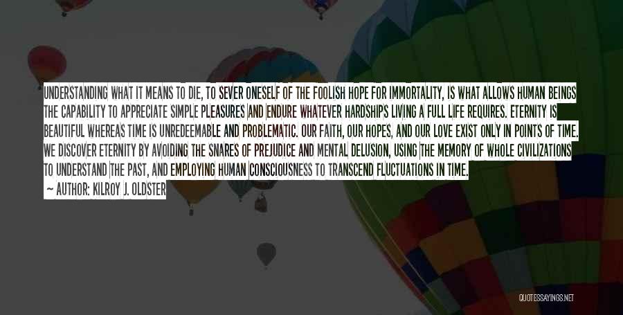 Kilroy J. Oldster Quotes: Understanding What It Means To Die, To Sever Oneself Of The Foolish Hope For Immortality, Is What Allows Human Beings