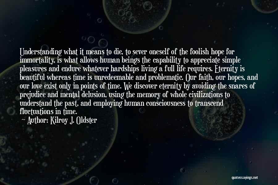 Kilroy J. Oldster Quotes: Understanding What It Means To Die, To Sever Oneself Of The Foolish Hope For Immortality, Is What Allows Human Beings