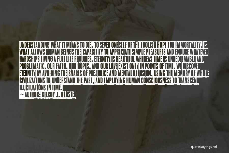 Kilroy J. Oldster Quotes: Understanding What It Means To Die, To Sever Oneself Of The Foolish Hope For Immortality, Is What Allows Human Beings